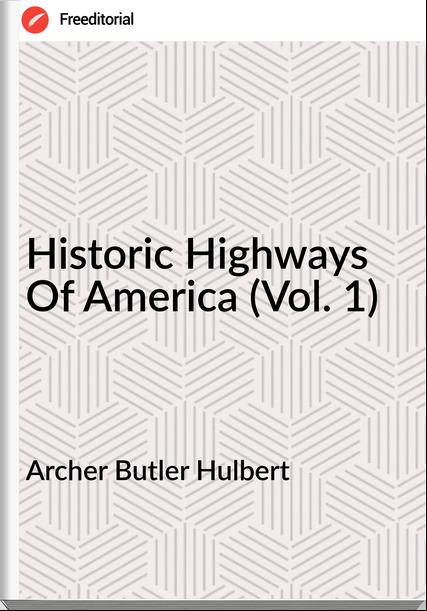 Archer Butler Hulbert - Historic Highways Of America (Vol. 1)