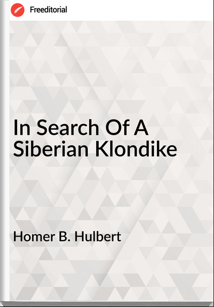 Homer B. Hulbert - In Search Of A Siberian Klondike