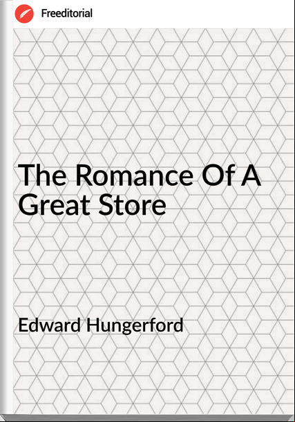 Edward Hungerford - The Romance Of A Great Store