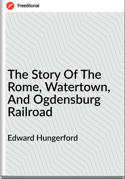 Edward Hungerford - The Story Of The Rome, Watertown, And Ogdensburg Railroad
