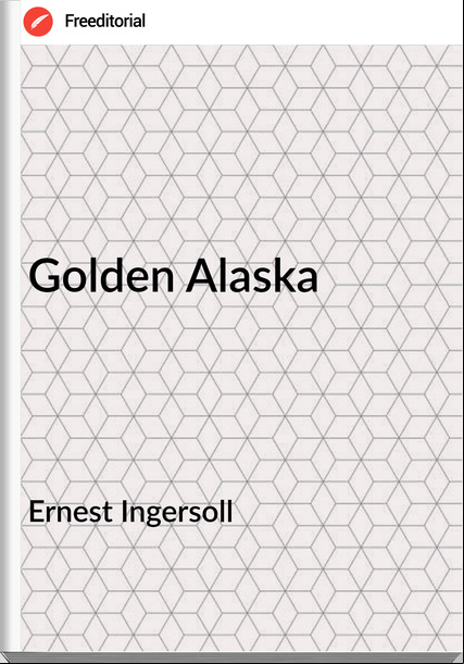 Ernest Ingersoll - Golden Alaska