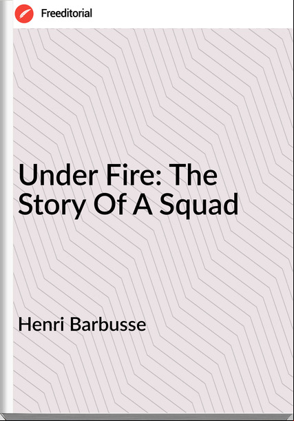 Henri Barbusse  - Under Fire: The Story Of A Squad