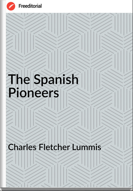 Charles Fletcher Lummis - The Spanish Pioneers
