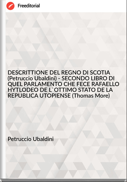 Petruccio Ubaldini - DESCRITTIONE DEL REGNO DI SCOTIA (Petruccio Ubaldini) - SECONDO LIBRO DI QUEL PARLAMENTO CHE FECE RAFAELLO HYTLODEO DE L'OTTIMO STATO DE LA REPUBLICA UTOPIENSE (Thomas More)
