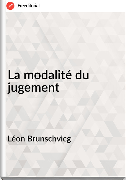 Léon Brunschvicg - La modalité du jugement