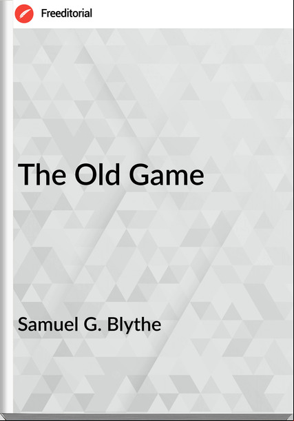 Samuel G. Blythe  - The Old Game