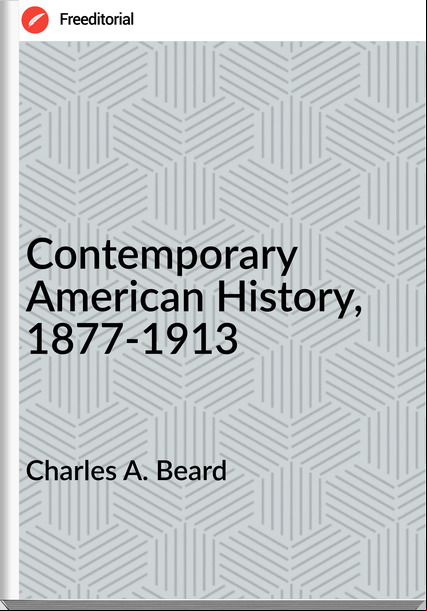 Charles A. Beard - Contemporary American History, 1877-1913