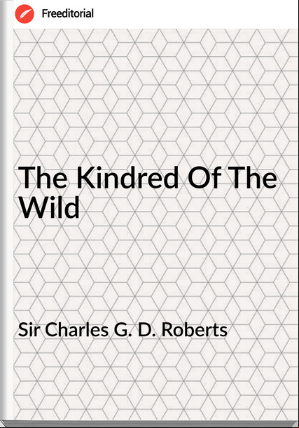 Sir Charles G. D. Roberts - The Kindred Of The Wild