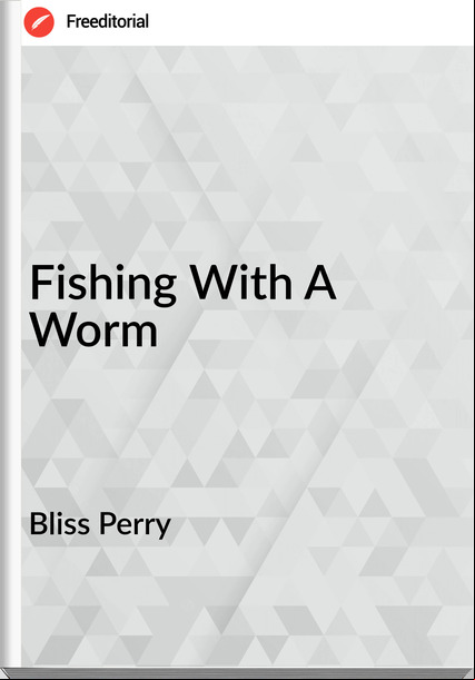Bliss Perry - Fishing With A Worm