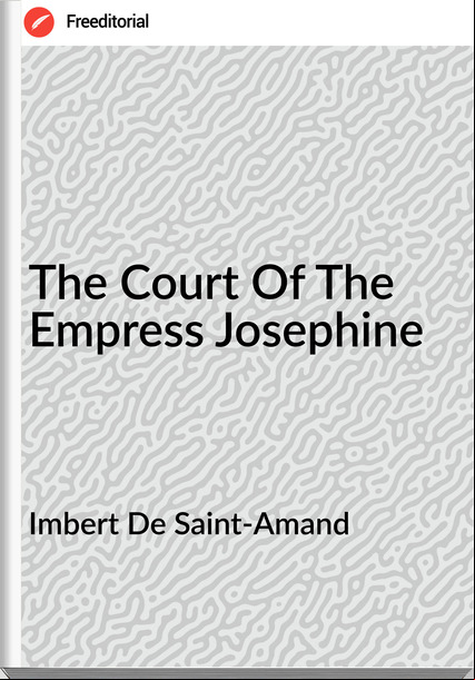 Imbert De Saint-Amand  - The Court Of The Empress Josephine