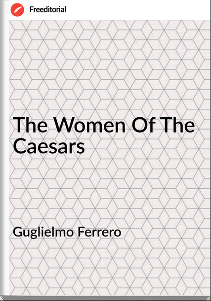 Guglielmo Ferrero  - The Women Of The Caesars