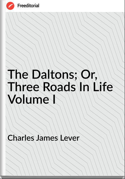 Charles James Lever The Daltons; Or, Three Roads In Life Volume I