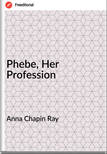 Anna Chapin Ray - Phebe, Her Profession