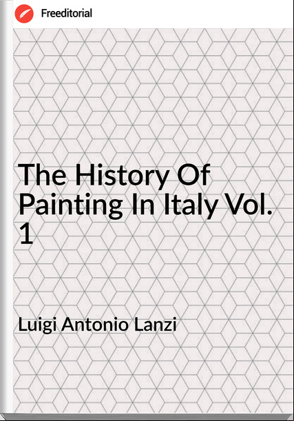 Luigi Antonio Lanzi - The History Of Painting In Italy Vol. 1