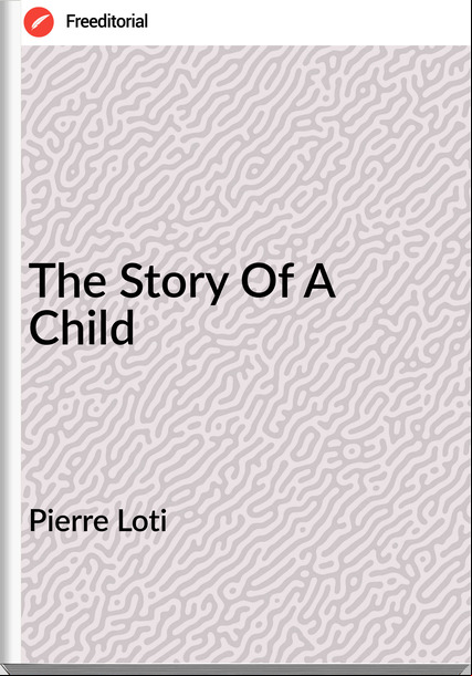 Pierre Loti  - The Story Of A Child