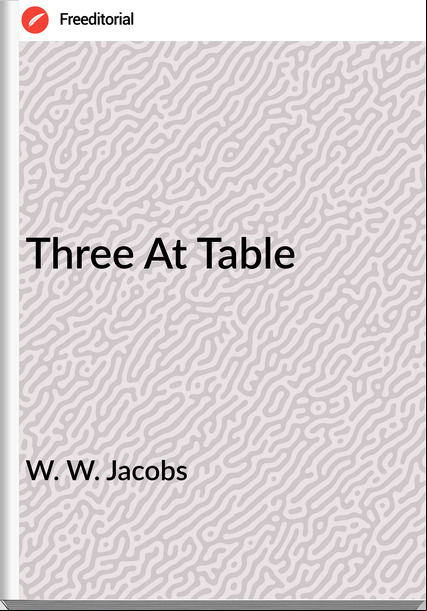 W. W. Jacobs  - Three At Table