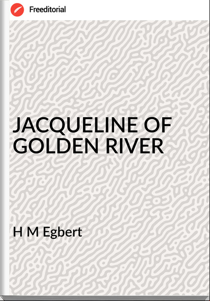 H M Egbert - JACQUELINE OF GOLDEN RIVER