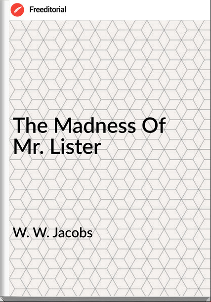 W. W. Jacobs  - The Madness Of Mr. Lister