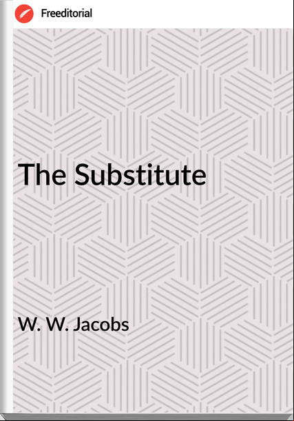 W. W. Jacobs  - The Substitute