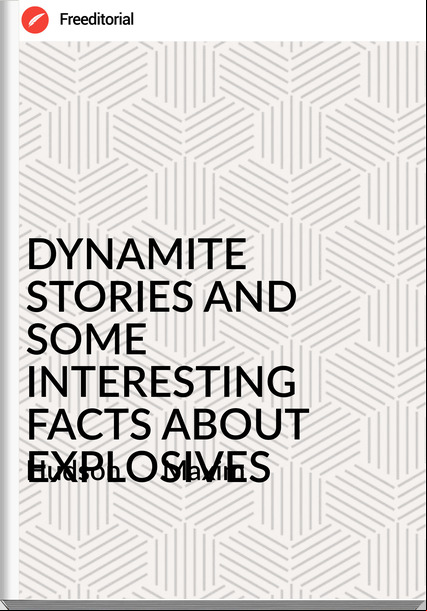 Hudson      Maxim - DYNAMITE STORIES AND SOME INTERESTING FACTS ABOUT EXPLOSIVES