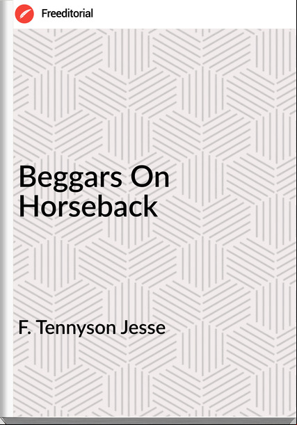 F. Tennyson Jesse - Beggars On Horseback