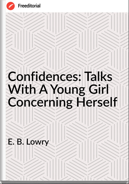 E. B. Lowry - Confidences: Talks With A Young Girl Concerning Herself