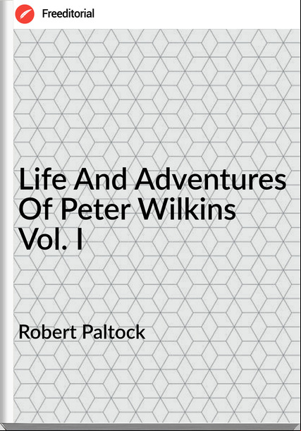 Robert Paltock - Life And Adventures Of Peter Wilkins Vol. I