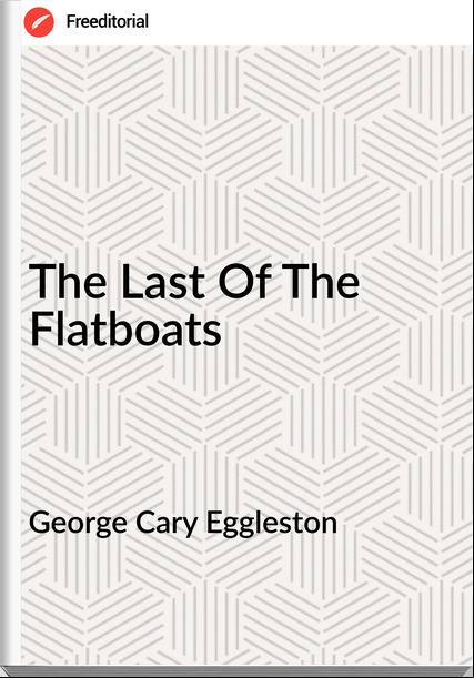 George Cary Eggleston  - The Last Of The Flatboats