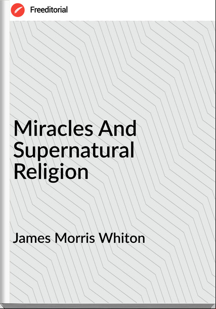 James Morris Whiton - Miracles And Supernatural Religion