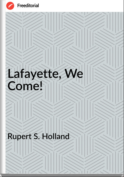 Rupert S. Holland - Lafayette, We Come!