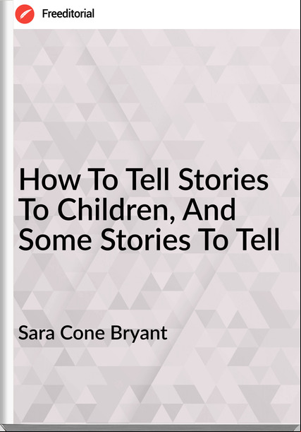 Sara Cone Bryant - How To Tell Stories To Children, And Some Stories To Tell