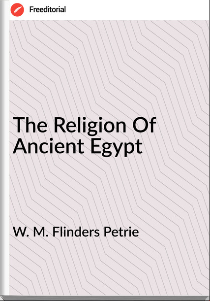 W. M. Flinders Petrie - The Religion Of Ancient Egypt
