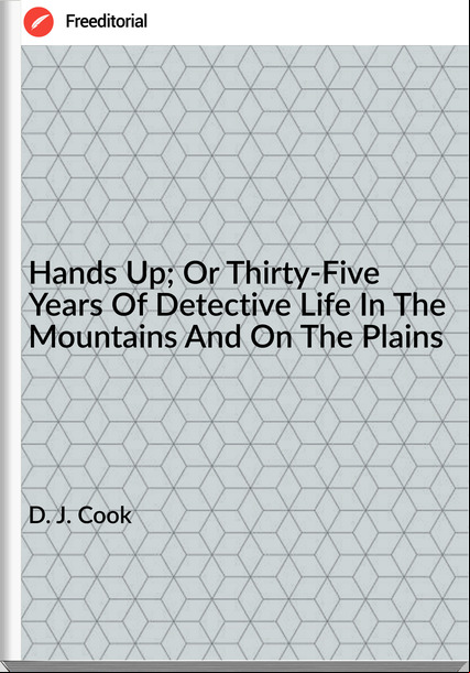 D. J. Cook - Hands Up; Or Thirty-Five Years Of Detective Life In The Mountains And On The Plains