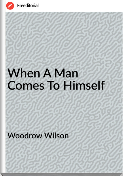 Woodrow Wilson When A Man Comes To Himself