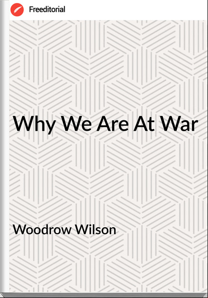 Woodrow Wilson  - Why We Are At War