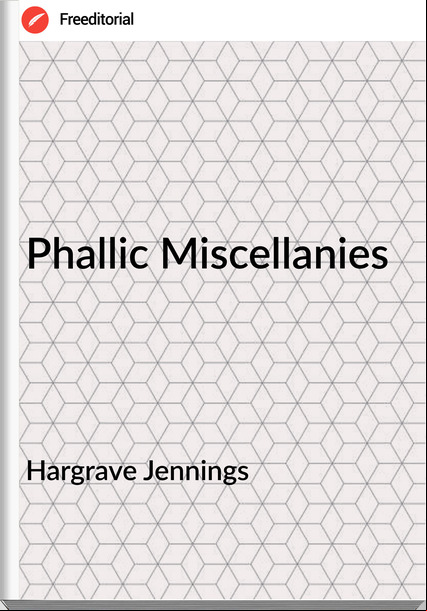 Hargrave Jennings - Phallic Miscellanies