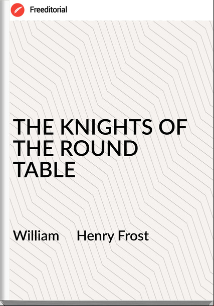 William     Henry Frost - THE KNIGHTS OF THE ROUND TABLE