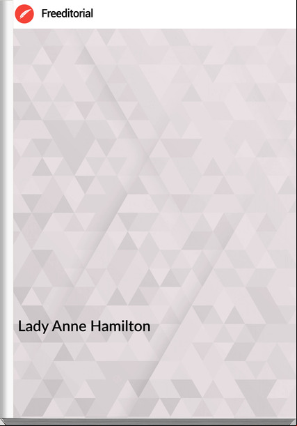Lady Anne Hamilton - Secret History Of The Court Of England, From The Accession Of George The Third To The Death Of George The Fourth Volume I