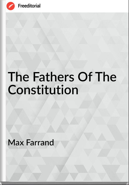 Max Farrand - The Fathers Of The Constitution
