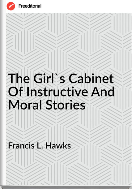 Francis L. Hawks The Girl's Cabinet Of Instructive And Moral Stories