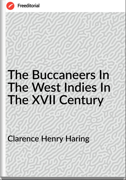 Clarence Henry Haring - The Buccaneers In The West Indies In The XVII Century