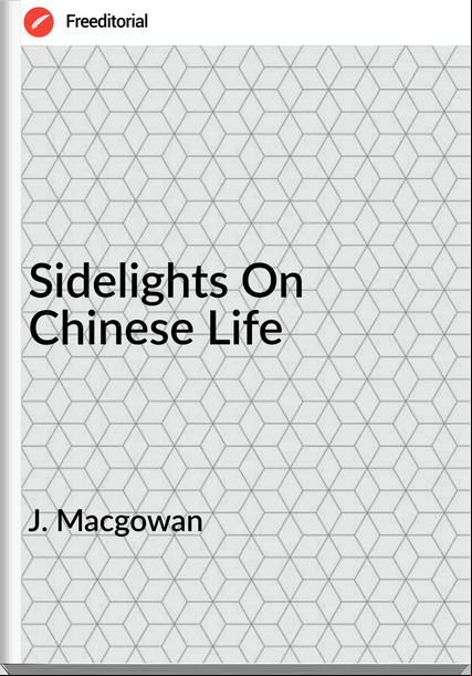 J. Macgowan - Sidelights On Chinese Life