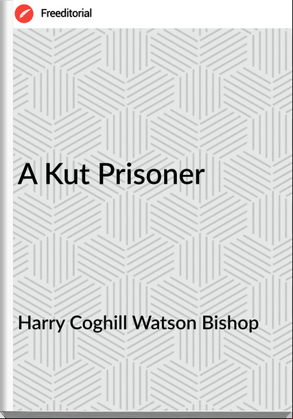 Harry Coghill Watson Bishop - A Kut Prisoner