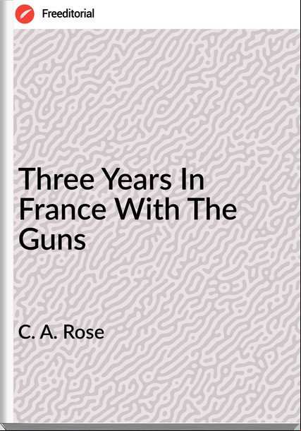C. A. Rose - Three Years In  With The Guns