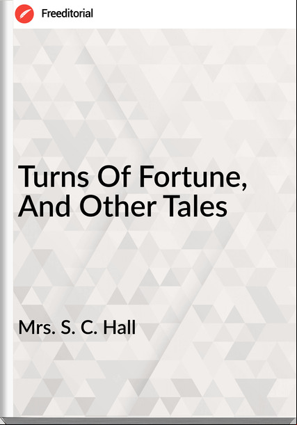 Mrs. S. C. Hall - Turns Of Fortune, And Other Tales