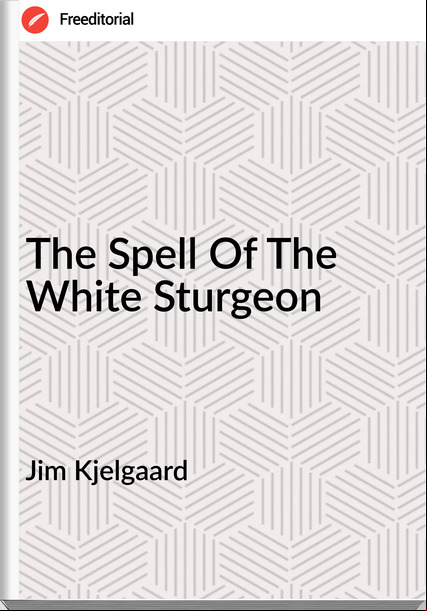Jim Kjelgaard - The Spell Of The White Sturgeon