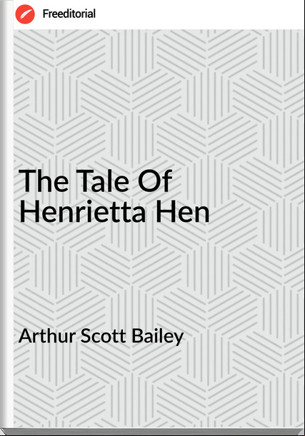 Arthur Scott Bailey - The Tale Of Henrietta Hen