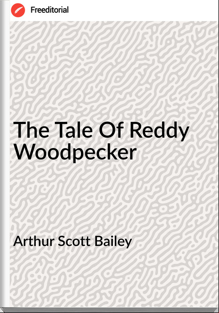 Arthur Scott Bailey - The Tale Of Reddy Woodpecker