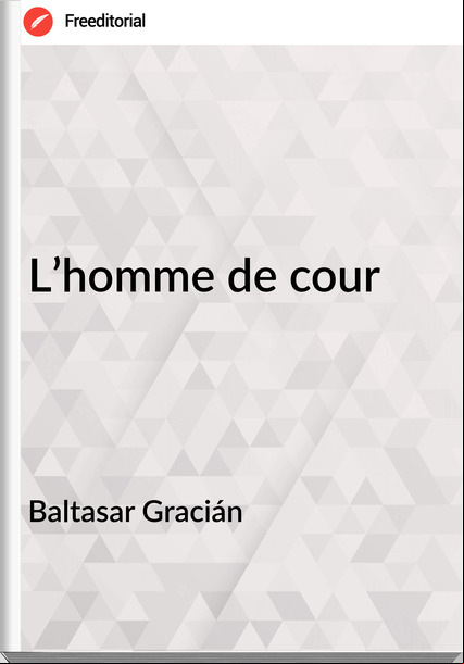  Baltasar Gracián - L’homme de cour