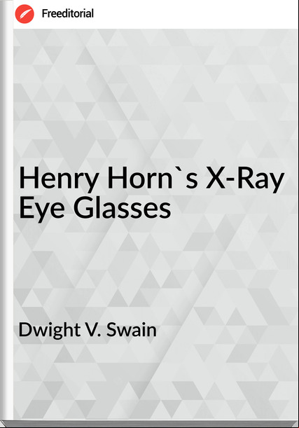 Dwight V. Swain - Henry Horn's X-Ray Eye Glasses